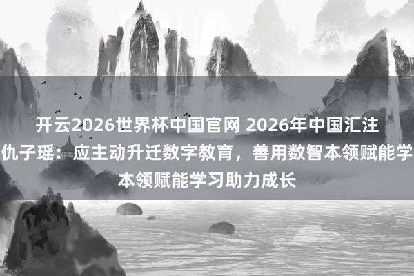开云2026世界杯中国官网 2026年中国汇注细腻大会｜仇子瑶：应主动升迁数字教育，善用数智本领赋能学习助力成长