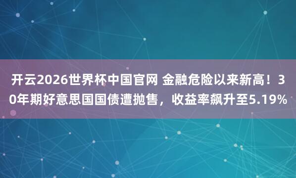 开云2026世界杯中国官网 金融危险以来新高！30年期好意思国国债遭抛售，收益率飙升至5.19%