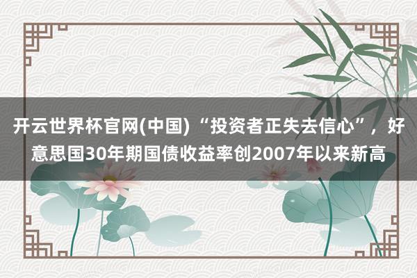 开云世界杯官网(中国) “投资者正失去信心”，好意思国30年期国债收益率创2007年以来新高