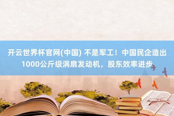 开云世界杯官网(中国) 不是军工！中国民企造出1000公斤级涡扇发动机，股东效率进步