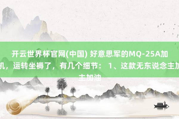 开云世界杯官网(中国) 好意思军的MQ-25A加油机,运转坐褥了,有几个细节: 1、这款无东说念主加油