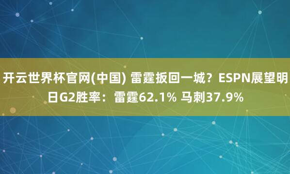 开云世界杯官网(中国) 雷霆扳回一城？ESPN展望明日G2胜率：雷霆62.1% 马刺37.9%