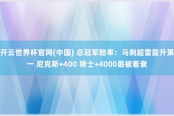 开云世界杯官网(中国) 总冠军赔率：马刺超雷霆升第一 尼克斯+400 骑士+4000最被看衰
