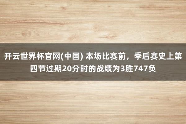 开云世界杯官网(中国) 本场比赛前，季后赛史上第四节过期20分时的战绩为3胜747负
