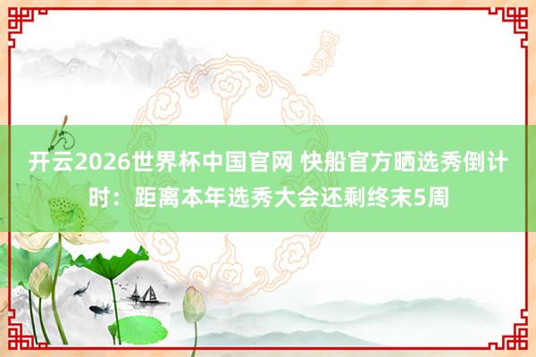 开云2026世界杯中国官网 快船官方晒选秀倒计时：距离本年选秀大会还剩终末5周