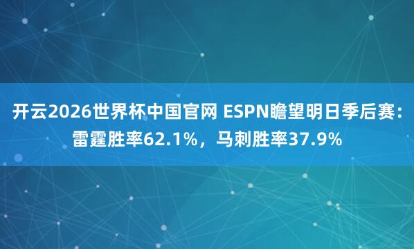 开云2026世界杯中国官网 ESPN瞻望明日季后赛：雷霆胜率62.1%，马刺胜率37.9%