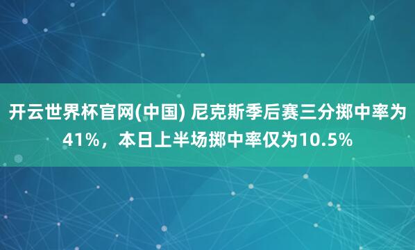 开云世界杯官网(中国) 尼克斯季后赛三分掷中率为41%，本日上半场掷中率仅为10.5%