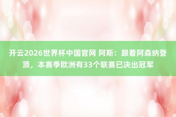 开云2026世界杯中国官网 阿斯：跟着阿森纳登顶，本赛季欧洲有33个联赛已决出冠军