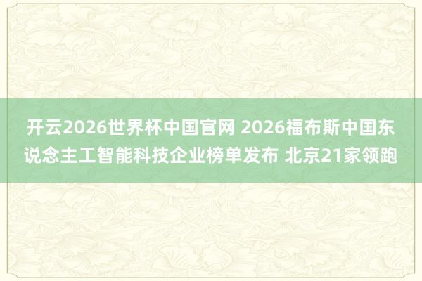 开云2026世界杯中国官网 2026福布斯中国东说念主工智能科技企业榜单发布 北京21家领跑