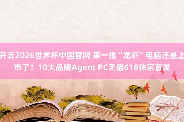 开云2026世界杯中国官网 第一批“龙虾”电脑还是上市了！10大品牌Agent PC天猫618独家首发