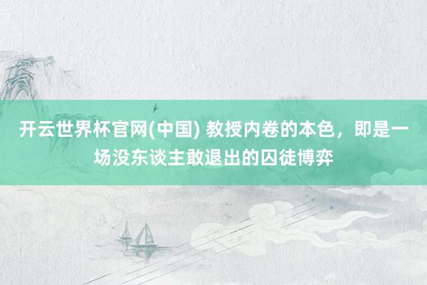 开云世界杯官网(中国) 教授内卷的本色，即是一场没东谈主敢退出的囚徒博弈
