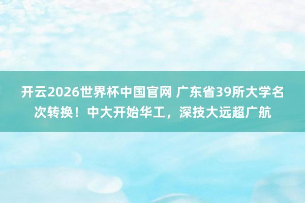 开云2026世界杯中国官网 广东省39所大学名次转换！中大开始华工，深技大远超广航