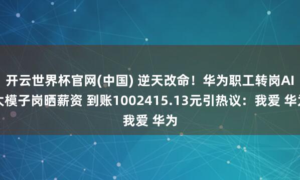 开云世界杯官网(中国) 逆天改命!华为职工转岗AI大模子岗晒薪资 到账1002415.13元引热议:我爱 华为