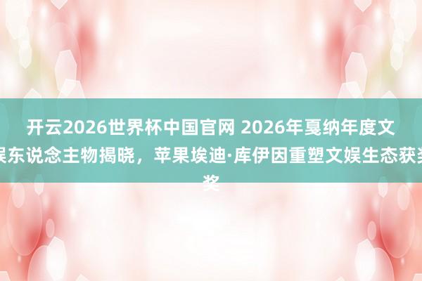 开云2026世界杯中国官网 2026年戛纳年度文娱东说念主物揭晓，苹果埃迪·库伊因重塑文娱生态获奖
