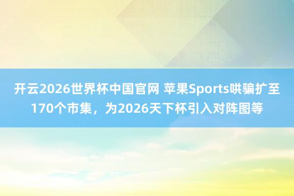 开云2026世界杯中国官网 苹果Sports哄骗扩至170个市集,为2026天下杯引入对阵图等