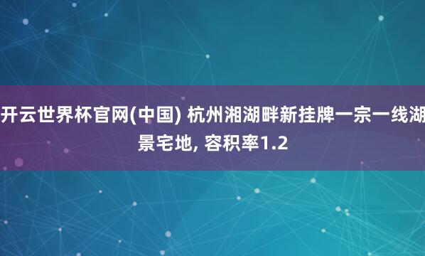 开云世界杯官网(中国) 杭州湘湖畔新挂牌一宗一线湖景宅地, 容积率1.2