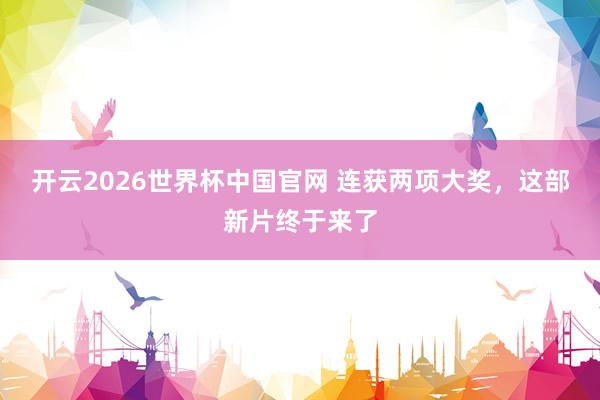 开云2026世界杯中国官网 连获两项大奖，这部新片终于来了