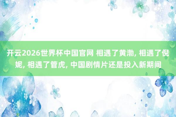 开云2026世界杯中国官网 相遇了黄渤, 相遇了倪妮, 相遇了管虎, 中国剧情片还是投入新期间