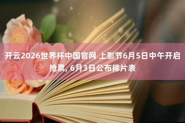 开云2026世界杯中国官网 上影节6月5日中午开启抢票, 6月3日公布排片表