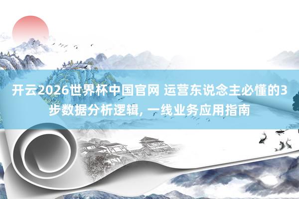 开云2026世界杯中国官网 运营东说念主必懂的3步数据分析逻辑, 一线业务应用指南