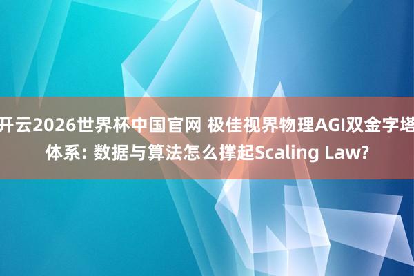 开云2026世界杯中国官网 极佳视界物理AGI双金字塔体系: 数据与算法怎么撑起Scaling Law?