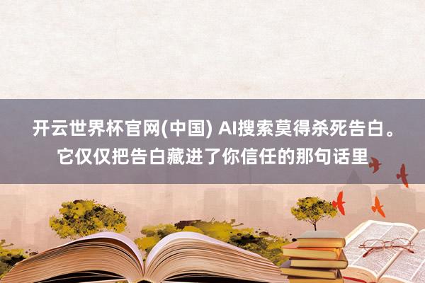 开云世界杯官网(中国) AI搜索莫得杀死告白。它仅仅把告白藏进了你信任的那句话里