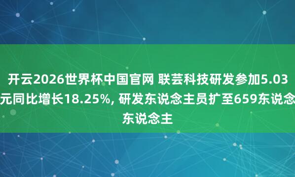 开云2026世界杯中国官网 联芸科技研发参加5.03亿元同比增长18.25%, 研发东说念主员扩至659东说念主