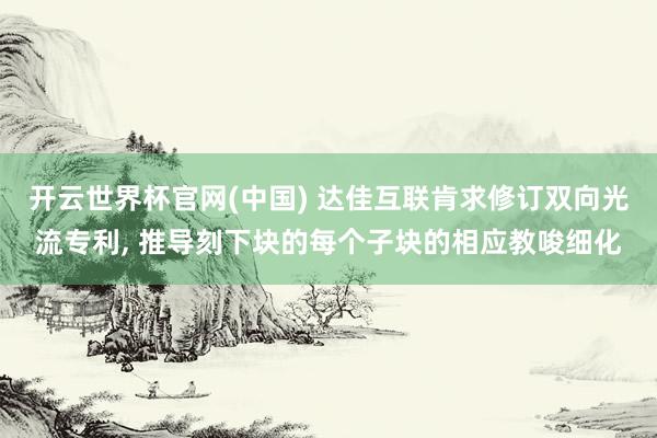 开云世界杯官网(中国) 达佳互联肯求修订双向光流专利, 推导刻下块的每个子块的相应教唆细化