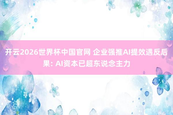 开云2026世界杯中国官网 企业强推AI提效遇反后果: AI资本已超东说念主力