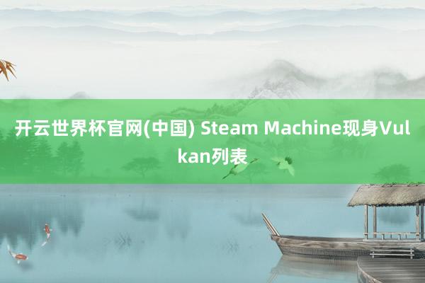 开云世界杯官网(中国) Steam Machine现身Vulkan列表