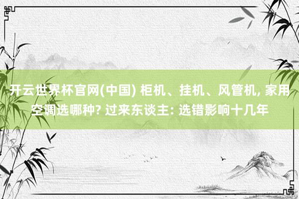 开云世界杯官网(中国) 柜机、挂机、风管机， 家用空调选哪种? 过来东谈主: 选错影响十几年