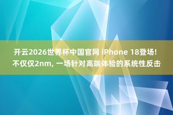 开云2026世界杯中国官网 iPhone 18登场! 不仅仅2nm, 一场针对高端体验的系统性反击