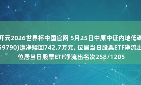 开云2026世界杯中国官网 5月25日中原中证内地低碳经济主题ETF(159790)遭净赎回742.7万元, 位居当日股票ETF净流出名次258/1205