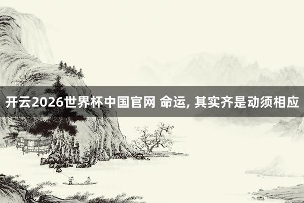开云2026世界杯中国官网 命运, 其实齐是动须相应