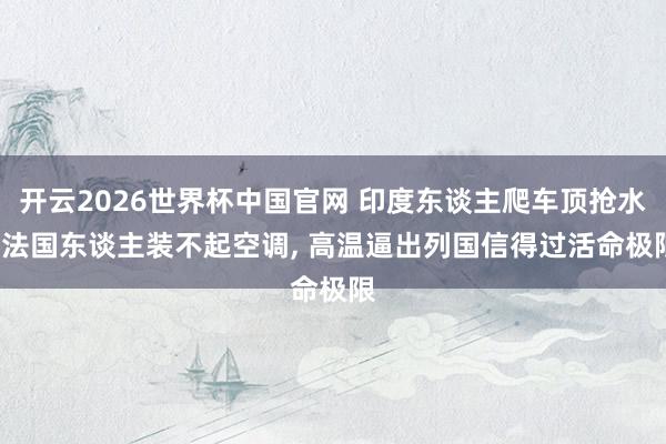 开云2026世界杯中国官网 印度东谈主爬车顶抢水, 法国东谈主装不起空调, 高温逼出列国信得过活命极限