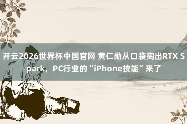 开云2026世界杯中国官网 黄仁勋从口袋掏出RTX Spark，PC行业的“iPhone技能”来了