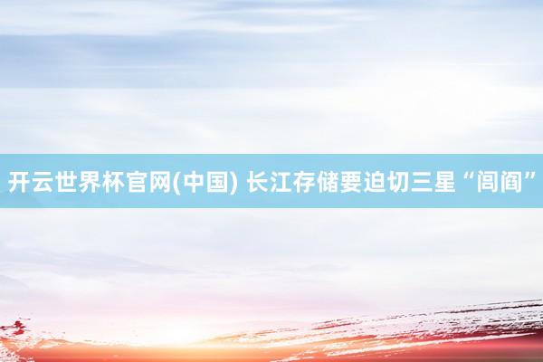 开云世界杯官网(中国) 长江存储要迫切三星“闾阎”