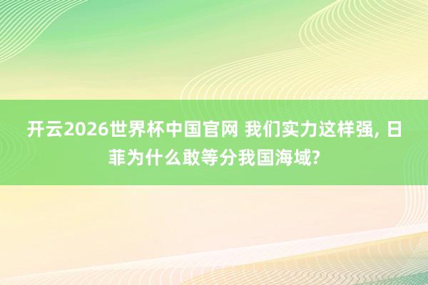 开云2026世界杯中国官网 我们实力这样强, 日菲为什么敢等分我国海域?