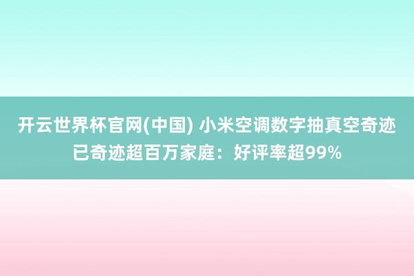 开云世界杯官网(中国) 小米空调数字抽真空奇迹已奇迹超百万家庭：好评率超99%