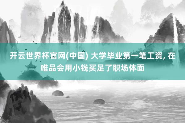 开云世界杯官网(中国) 大学毕业第一笔工资, 在唯品会用小钱买足了职场体面