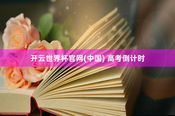 开云世界杯官网(中国) 高考倒计时