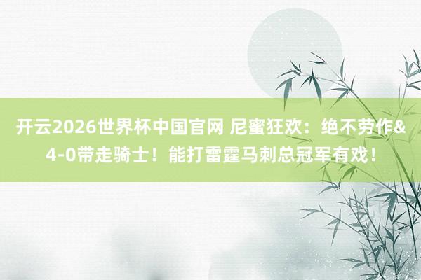 开云2026世界杯中国官网 尼蜜狂欢：绝不劳作&4-0带走骑士！能打雷霆马刺总冠军有戏！