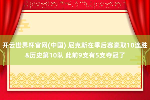 开云世界杯官网(中国) 尼克斯在季后赛豪取10连胜&历史第10队 此前9支有5支夺冠了