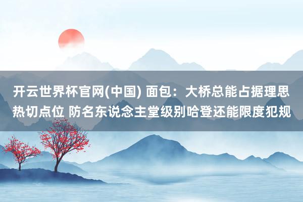 开云世界杯官网(中国) 面包：大桥总能占据理思热切点位 防名东说念主堂级别哈登还能限度犯规
