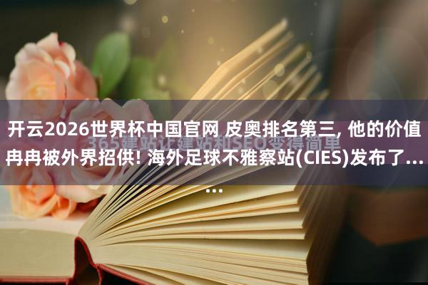 开云2026世界杯中国官网 皮奥排名第三, 他的价值冉冉被外界招供! 海外足球不雅察站(CIES)发布了...