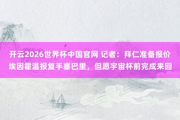 开云2026世界杯中国官网 记者：拜仁准备报价埃因霍温报复手塞巴里，但愿宇宙杯前完成来回