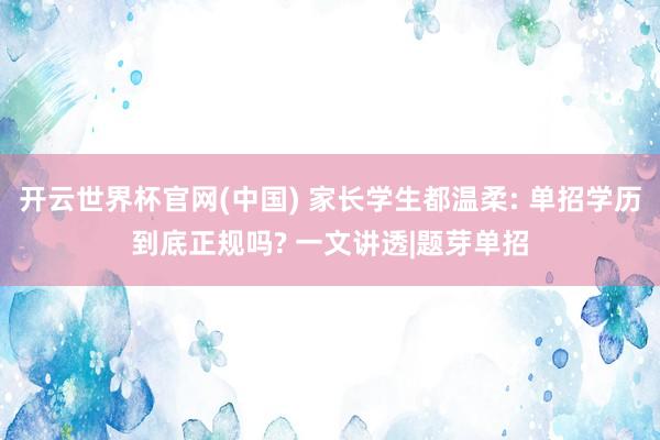 开云世界杯官网(中国) 家长学生都温柔: 单招学历到底正规吗? 一文讲透|题芽单招