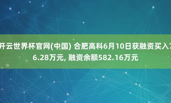 开云世界杯官网(中国) 合肥高科6月10日获融资买入76.28万元, 融资余额582.16万元
