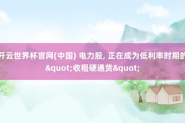 开云世界杯官网(中国) 电力股, 正在成为低利率时期的"收租硬通货"