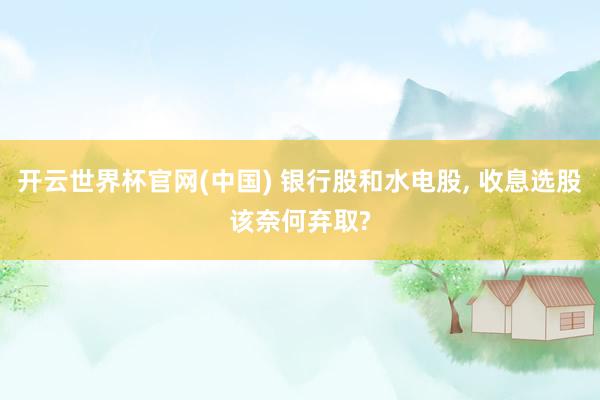 开云世界杯官网(中国) 银行股和水电股, 收息选股该奈何弃取?